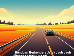Panduan Berkendara Jarak Jauh dengan Mobil Pribadi